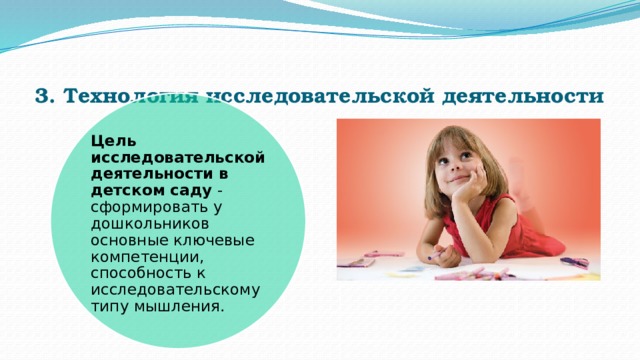 3. Технология исследовательской деятельности   Цель исследовательской деятельности в детском саду  - сформировать у дошкольников основные ключевые компетенции, способность к исследовательскому типу мышления. 
