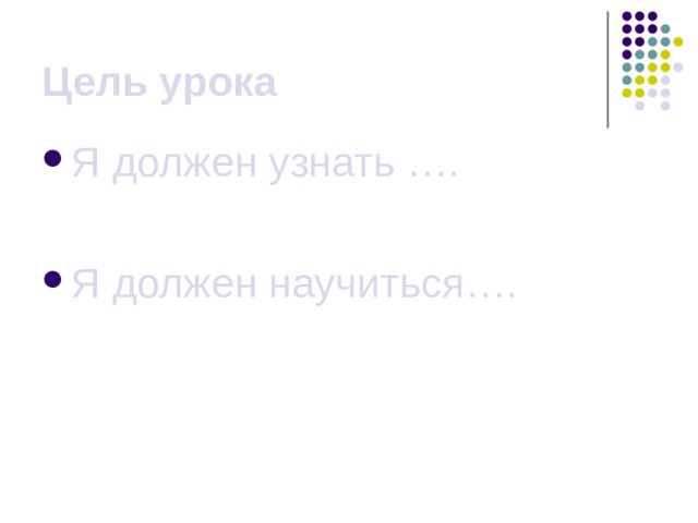 Цель урока Я должен узнать ….  Я должен научиться…. 
