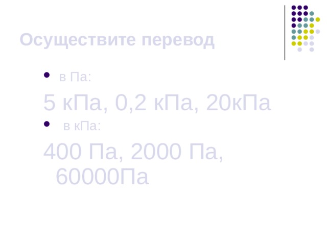 Осуществите перевод в Па: 5 кПа, 0,2 кПа, 20кПа  в кПа: 400 Па, 2000 Па, 60000Па 
