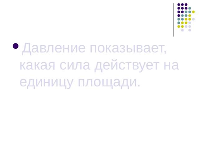 Давление показывает, какая сила действует на единицу площади. 