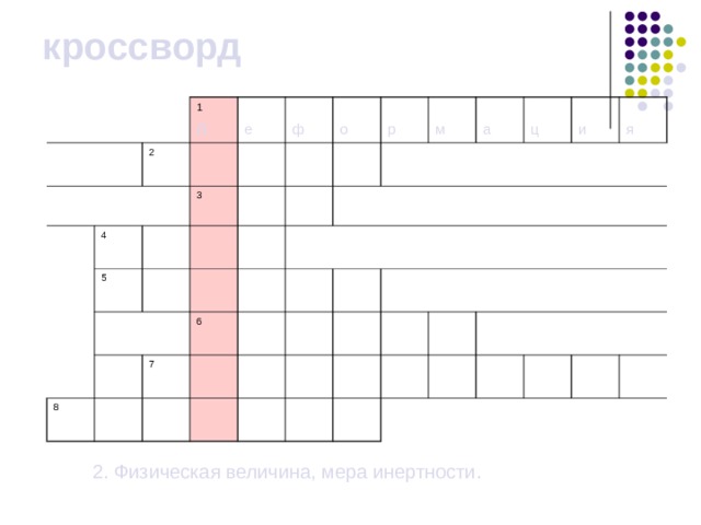 кроссворд 1 д 2 е 4 3 ф 5 о р 8 6 7 м а ц и я  2. Физическая величина, мера инертности. 