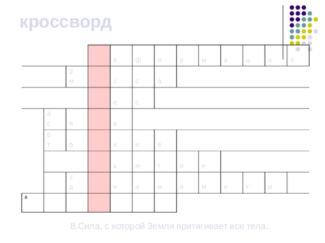 кроссворд 1 д 2 м е 4 с а с ф 5 т и 3 в л е р с о а е р а с 8 м н 7 д 6 н а и и ь н ю е ц т а и о м я н о м е т р  8.Сила, с которой Земля притягивает все тела. 