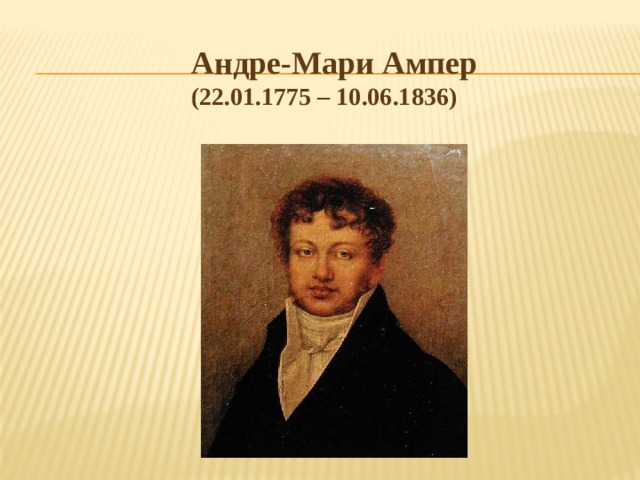Андре-Мари Ампер (22.01.1775 – 10.06.1836) 