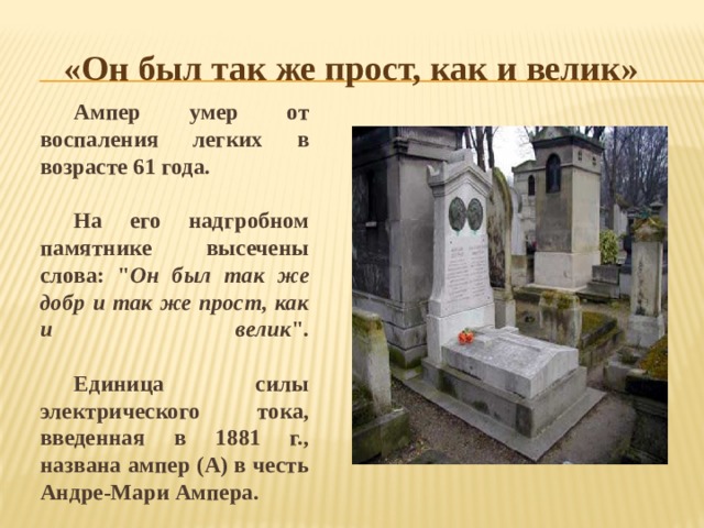 «Он был так же прост, как и велик» Ампер умер от воспаления легких в возрасте 61 года.  На его надгробном памятнике высечены слова: 