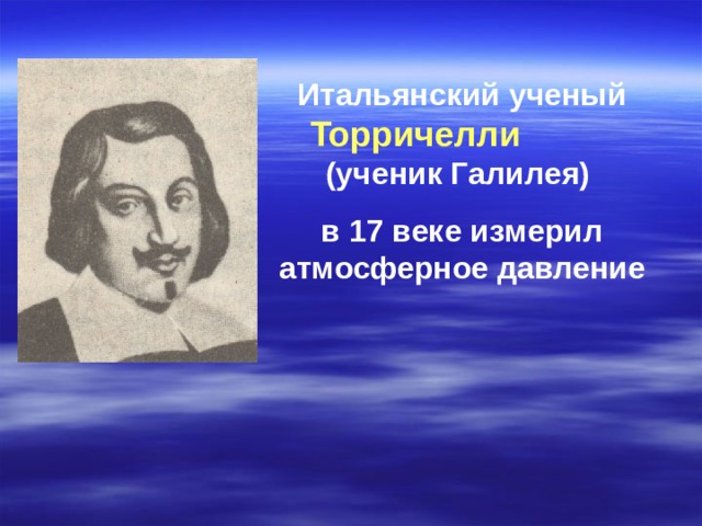 Итальянский ученый Торричелли  (ученик Галилея) в 17 веке измерил атмосферное давление 