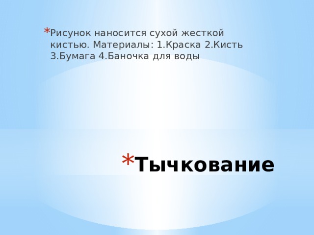 Рисунок наносится сухой жесткой кистью. Материалы: 1.Краска 2.Кисть 3.Бумага 4.Баночка для воды Тычкование 