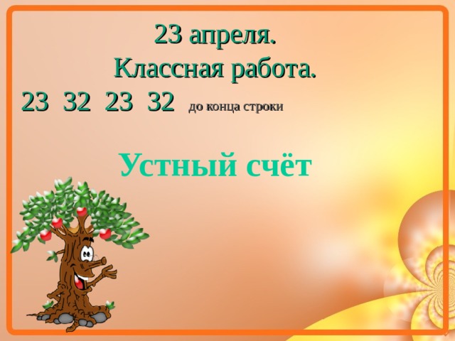 23 апреля. Классная работа. 23 32 23 32 до конца строки Устный счёт  