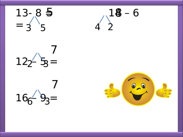  5 8 13- 8 = 14 – 6 = 12 – 5 = 16 – 9 = 4 2 5 3 7 2 3 7 6 3 7 