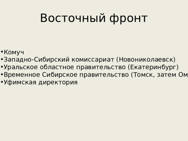 Восточный фронт Комуч Западно-Сибирский комиссариат (Новониколаевск) Уральское областное правительство (Екатеринбург) Временное Сибирское правительство (Томск, затем Омск) Уфимская директория 