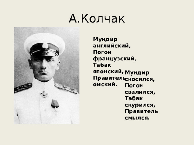 А.Колчак Мундир английский,  Погон французский,  Табак японский,  Правитель омский. Мундир сносился,  Погон свалился,  Табак скурился,  Правитель смылся. 
