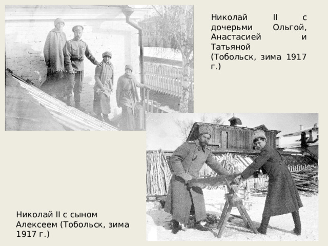 Николай II с дочерьми Ольгой, Анастасией и Татьяной (Тобольск, зима 1917 г.) Николай II с сыном Алексеем (Тобольск, зима 1917 г.) 