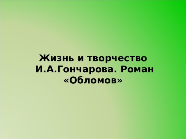 Жизнь и творчество  И.А.Гончарова. Роман «Обломов» 