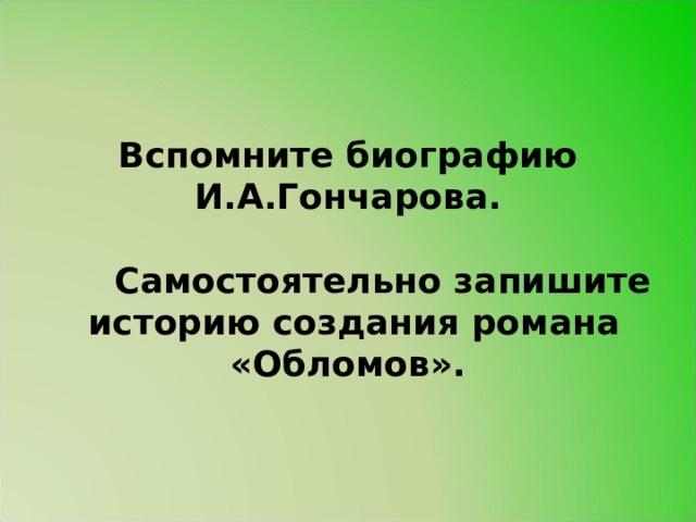 Вспомните биографию И.А.Гончарова.    Самостоятельно запишите историю создания романа «Обломов». 