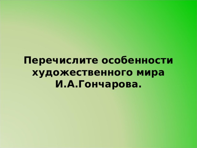 Перечислите особенности художественного мира И.А.Гончарова. 
