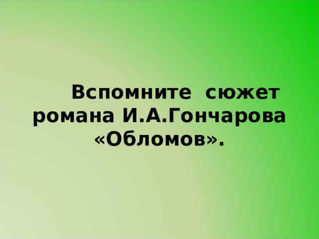  Вспомните сюжет романа И.А.Гончарова «Обломов». 
