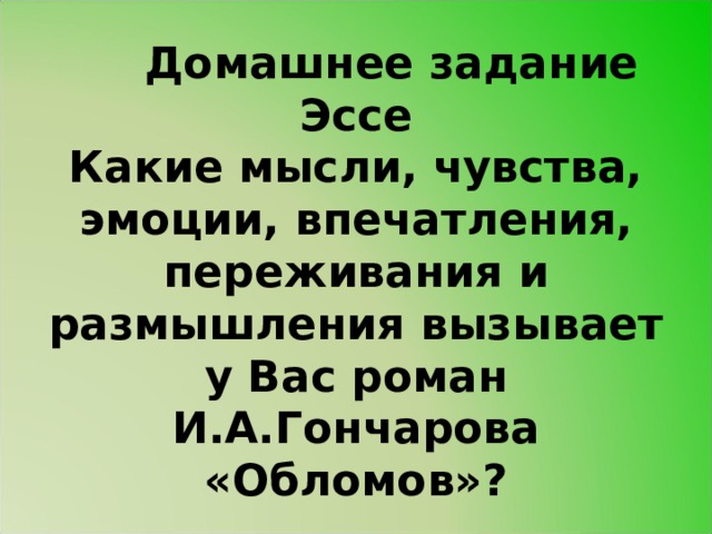  Домашнее задание  Эссе  Какие мысли, чувства, эмоции, впечатления, переживания и размышления вызывает у Вас роман И.А.Гончарова «Обломов»? 