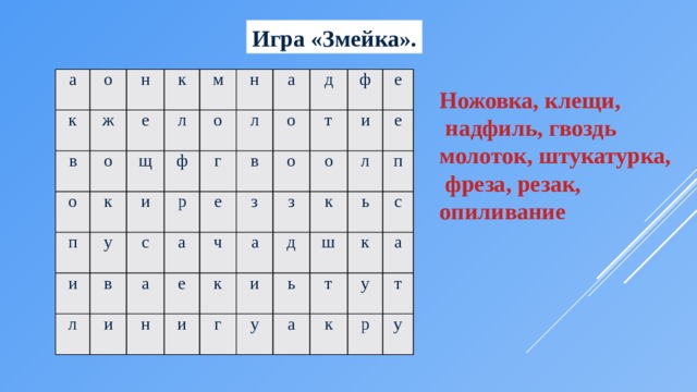 Игра «Змейка». а о к в н ж о е о к к п м л щ у ф и и о н л л г в р а с в е а д о а и ч е з ф н о т з и е и о а к и г к л д е у ш ь ь п т а с к к а у т р у Ножовка, клещи,  надфиль, гвоздь молоток, штукатурка,  фреза, резак, опиливание 