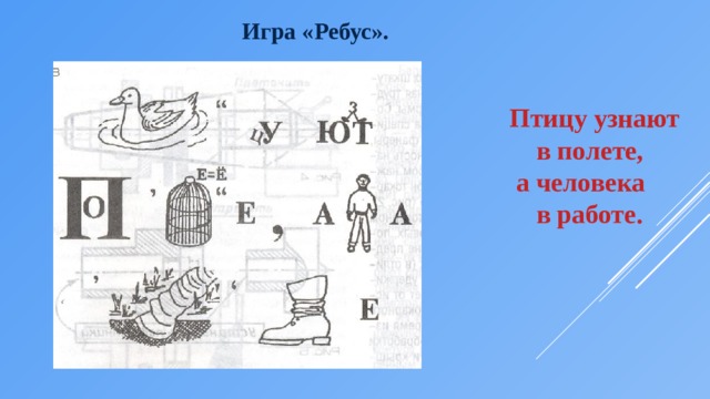   Игра «Ребус».  Птицу узнают  в полете,  а человека  в работе. 
