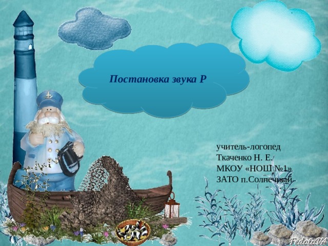 Постановка звука Р учитель-логопед Ткаченко Н. Е. МКОУ «НОШ №1» ЗАТО п.Солнечный 