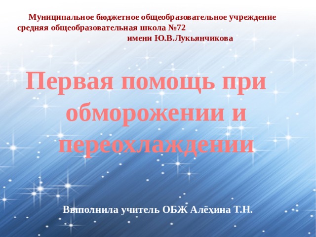 Муниципальное бюджетное общеобразовательное учреждение средняя общеобразовательная школа №72 имени Ю.В.Лукьянчикова Первая помощь при обморожении и переохлаждении Выполнила учитель ОБЖ Алёхина Т.Н. 