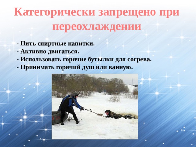 Категорически запрещено при переохлаждении - Пить спиртные напитки. - Активно двигаться. - Использовать горячие бутылки для согрева. - Принимать горячий душ или ванную. 