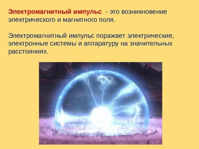 Электромагнитный импульс  - это возникновение электрического и магнитного поля . Электромагнитный импульс поражает электрические, электронные системы и аппаратуру на значительных расстояниях. 