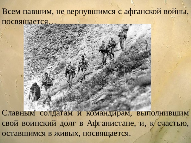 Всем павшим, не вернувшимся с афганской войны, посвящается… Славным солдатам и командирам, выполнившим свой воинский долг в Афганистане, и, к счастью, оставшимся в живых, посвящается. 