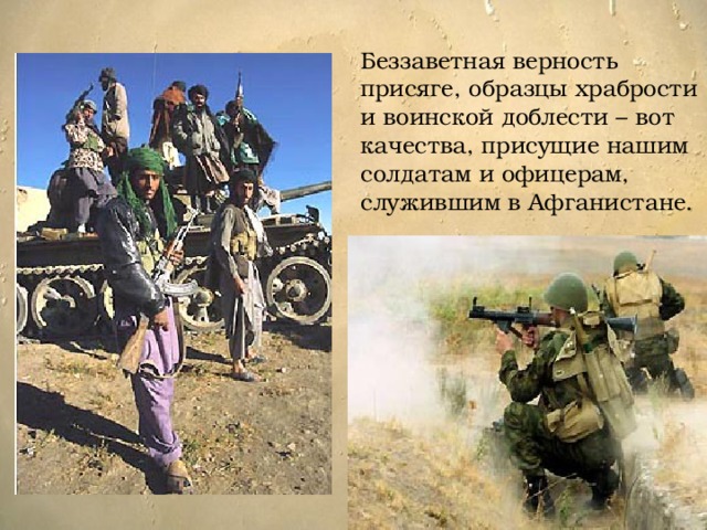 Беззаветная верность присяге, образцы храбрости и воинской доблести – вот качества, присущие нашим солдатам и офицерам, служившим в Афганистане. 