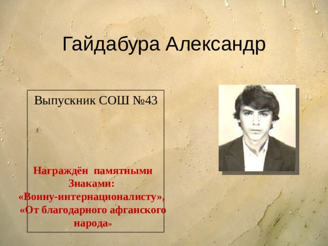 Гайдабура Александр Выпускник СОШ №43 Награждён памятными Знаками: «Воину-интернационалисту», «От благодарного афганского народа » 