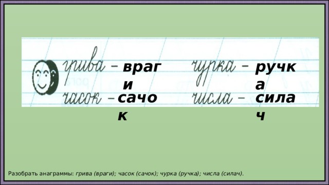 враги ручка сачок силач  Разобрать анаграммы: грива (враги); часок (сачок); чурка (ручка); числа (силач). 