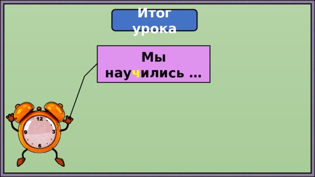 Итог урока Мы нау ч ились … 