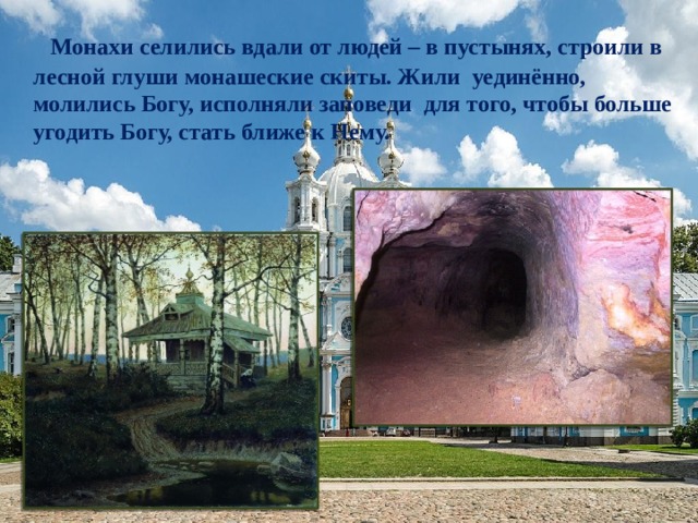  Монахи селились вдали от людей – в пустынях, строили в лесной глуши монашеские скиты. Жили уединённо, молились Богу, исполняли заповеди для того, чтобы больше угодить Богу, стать ближе к Нему. 