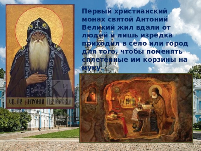 Первый христианский монах святой Антоний Великий жил вдали от людей и лишь изредка приходил в село или город для того, чтобы поменять сплетённые им корзины на муку.   
