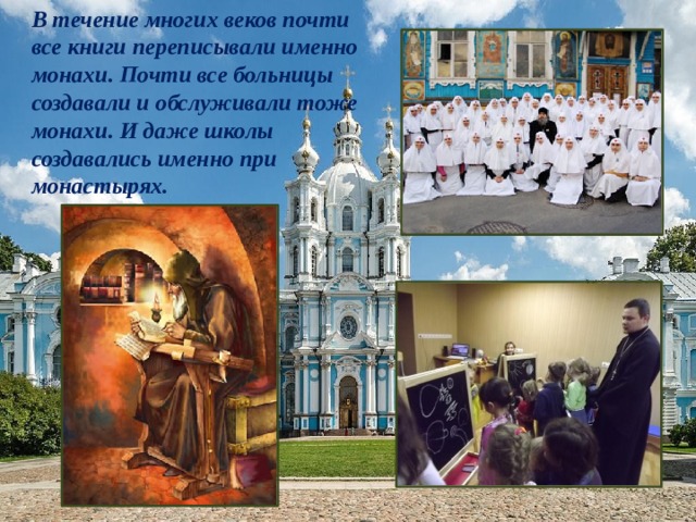 В течение многих веков почти все книги переписывали именно монахи. Почти все больницы создавали и обслуживали тоже монахи. И даже школы создавались именно при монастырях. 