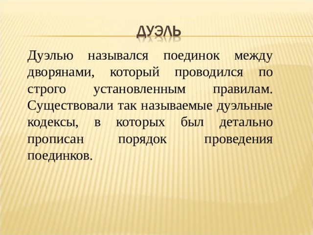 Дуэлью назывался поединок между дворянами, который проводился по строго установленным правилам. Существовали так называемые дуэльные кодексы, в которых был детально прописан порядок  проведения поединков.  