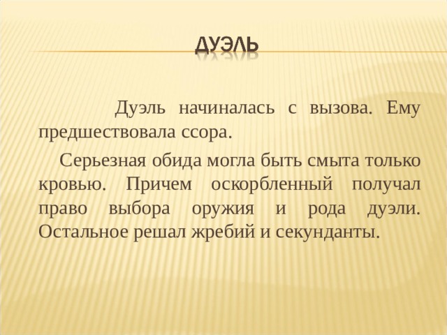  Дуэль начиналась с вызова. Ему предшествовала ссора.  Серьезная обида могла быть смыта только кровью. Причем оскорбленный получал право выбора оружия и рода дуэли. Остальное решал жребий и секунданты. 