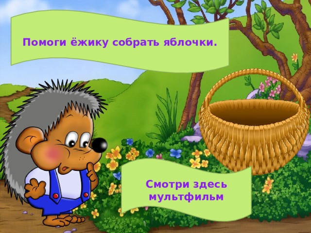 Помоги ёжику собрать яблочки. Смотри здесь мультфильм 
