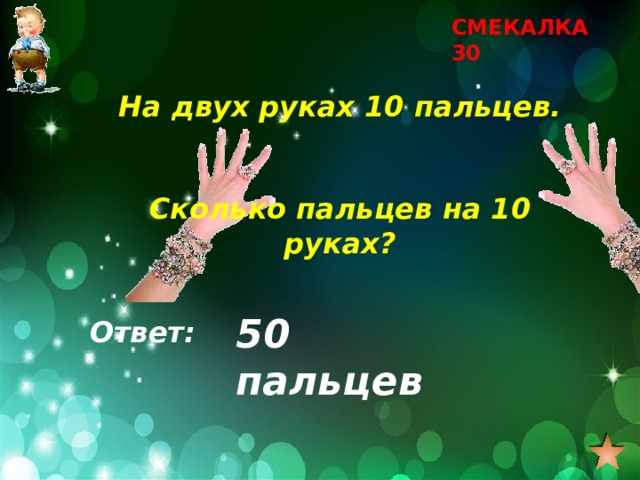 СМЕКАЛКА 30 На двух руках 10 пальцев.   Сколько пальцев на 10 руках? 50 пальцев Ответ: 
