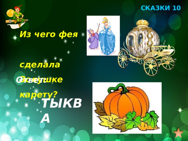 СКАЗКИ 10 Из чего фея сделала Золушке карету? Ответ: ТЫКВА 