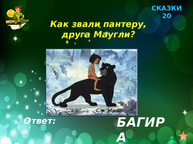 СКАЗКИ 20 Как звали пантеру, друга Маугли? БАГИРА Ответ: 