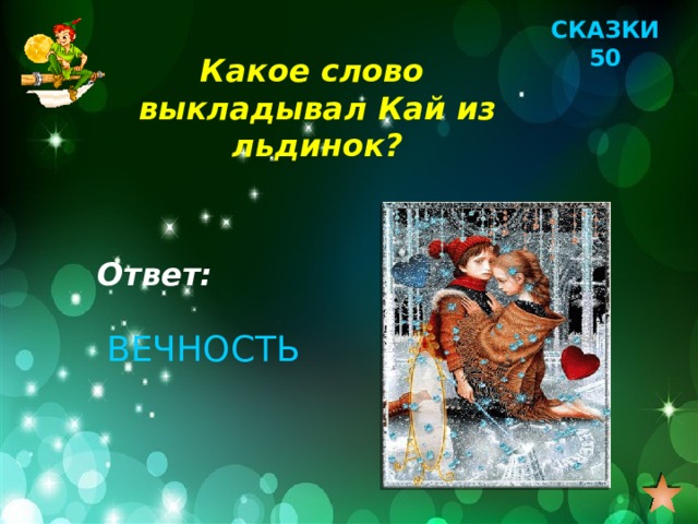 СКАЗКИ 50 Какое слово выкладывал Кай из льдинок? Ответ: ВЕЧНОСТЬ 