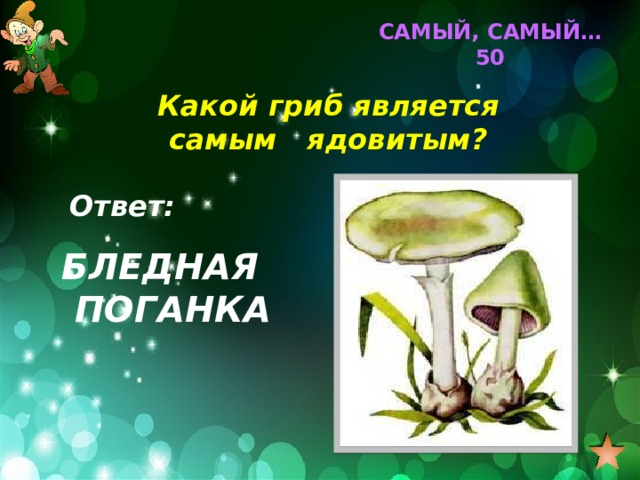 САМЫЙ, САМЫЙ… 50 Какой гриб является самым ядовитым? Ответ: БЛЕДНАЯ ПОГАНКА 