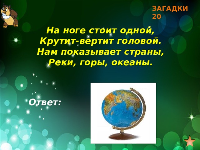 ЗАГАДКИ 20 На ноге стоит одной, Крутит-вертит головой. Нам показывает страны, Реки, горы, океаны. Ответ: 