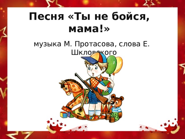 Песня «Ты не бойся, мама!» музыка М. Протасова, слова Е. Шкловского 