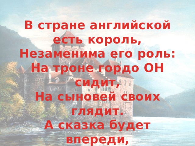 В стране английской есть король, Незаменима его роль: На троне гордо ОН сидит, На сыновей своих глядит. А сказка будет впереди, Встречайте все г л а г о л …  