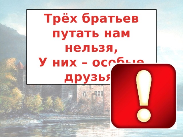 Трёх братьев путать нам нельзя, У них – особые друзья! 