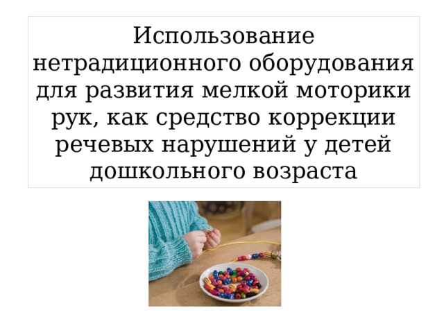 Использование нетрадиционного оборудования для развития мелкой моторики рук, как средство коррекции речевых нарушений у детей дошкольного возраста 