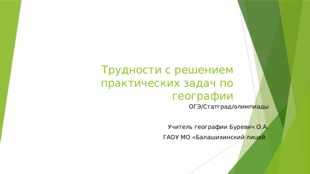 Трудности с решением практических задач по географии ОГЭ/Статград/олимпиады Учитель географии Буревич О.А. ГАОУ МО «Балашихинский лицей » 
