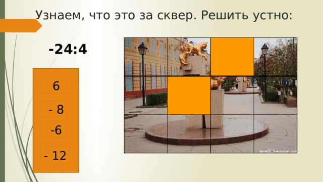 Узнаем, что это за сквер. Решить устно: -24:4  6  - 8  -6 - 12 