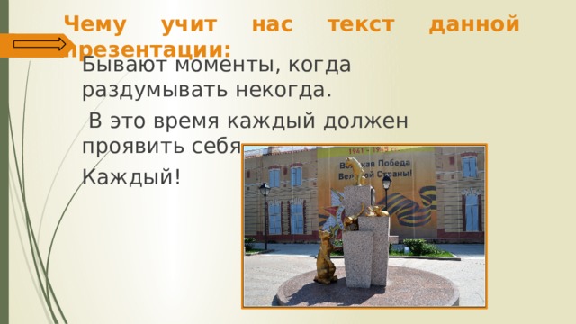 Чему учит нас текст данной презентации: Бывают моменты, когда раздумывать некогда.  В это время каждый должен проявить себя. Каждый! 